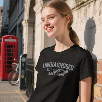 'Undiagnosed But Something Ain't Right' Humor T-Shirt